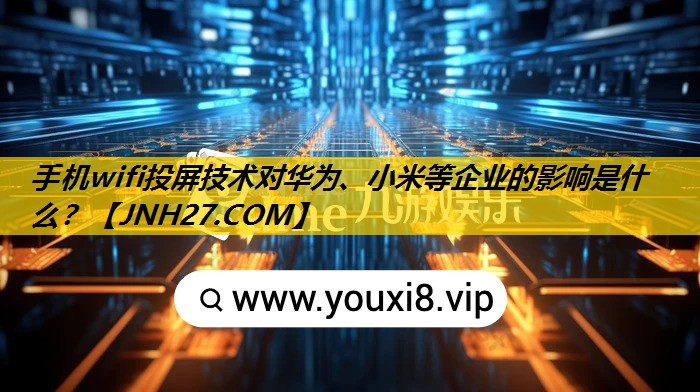 手机wifi投屏技术对华为、小米等企业的影响是什么？