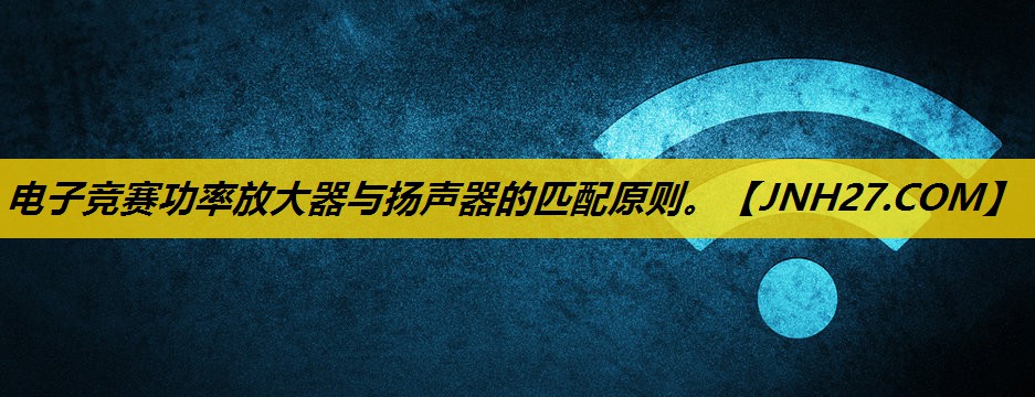 电子竞赛功率放大器与扬声器的匹配原则。
