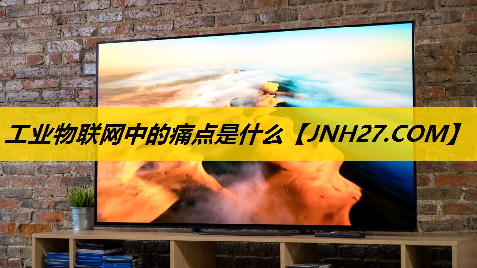 工业物联网中的痛点是什么