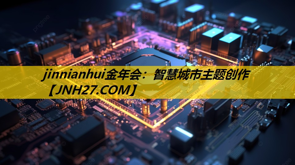 jinnianhui金年会：智慧城市主题创作