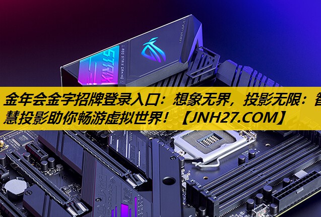 金年会金字招牌登录入口：想象无界，投影无限：智慧投影助你畅游虚拟世界！