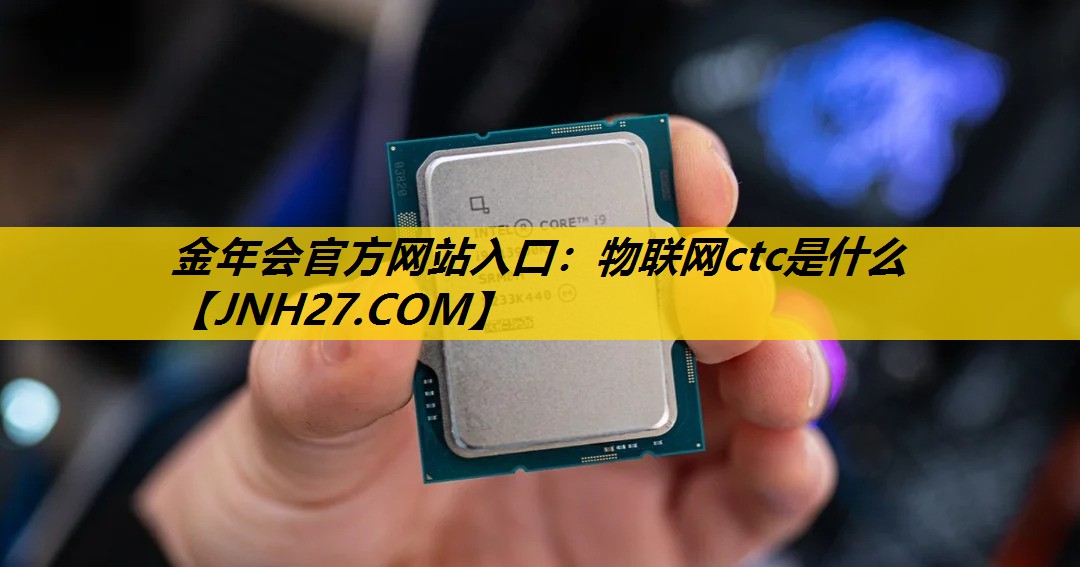 金年会官方网站入口：物联网ctc是什么