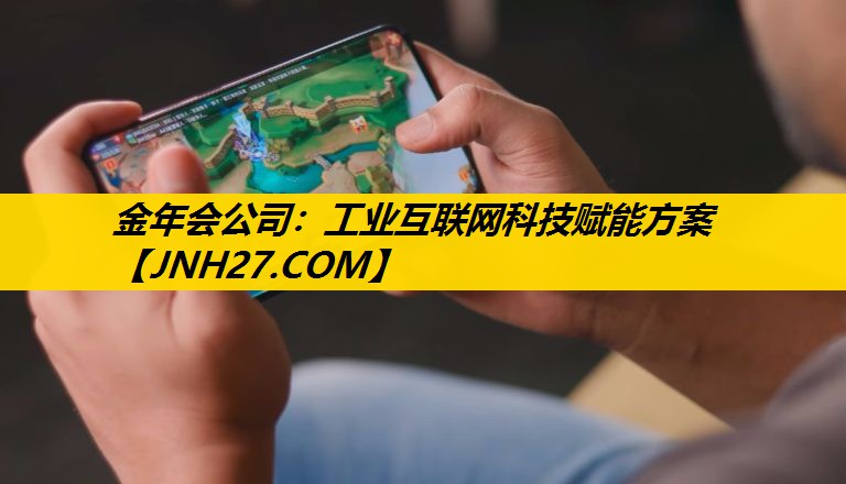 金年会公司：工业互联网科技赋能方案