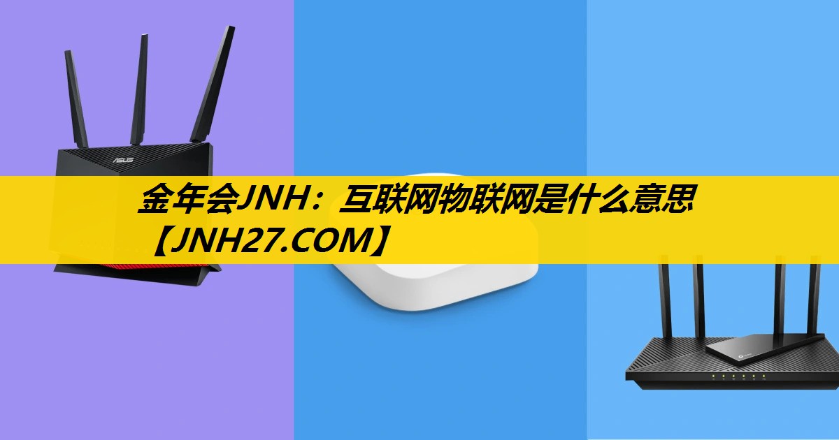 金年会JNH：互联网物联网是什么意思
