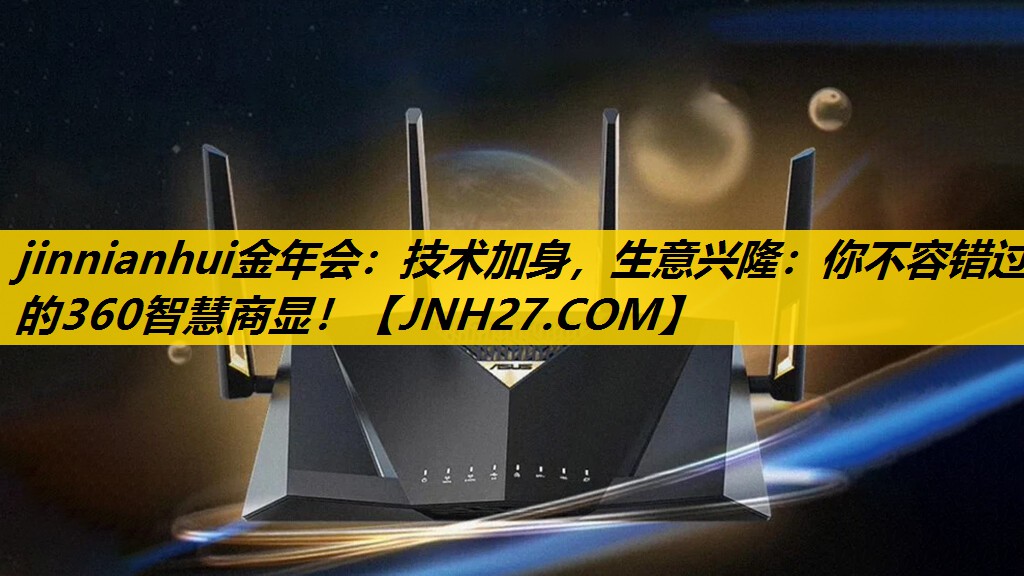 jinnianhui金年会：技术加身，生意兴隆：你不容错过的360智慧商显！