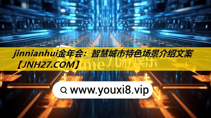 jinnianhui金年会：智慧城市特色场景介绍文案