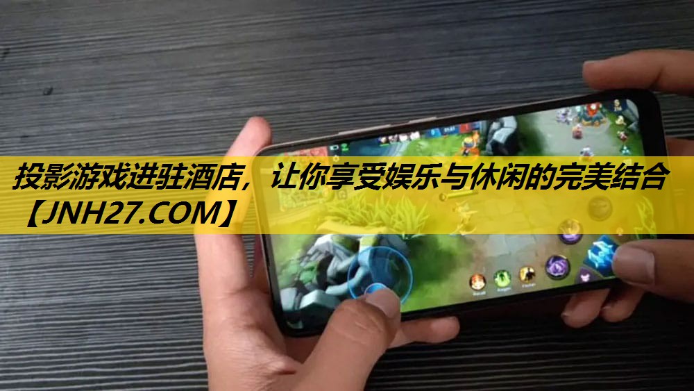 投影游戏进驻酒店，让你享受娱乐与休闲的完美结合