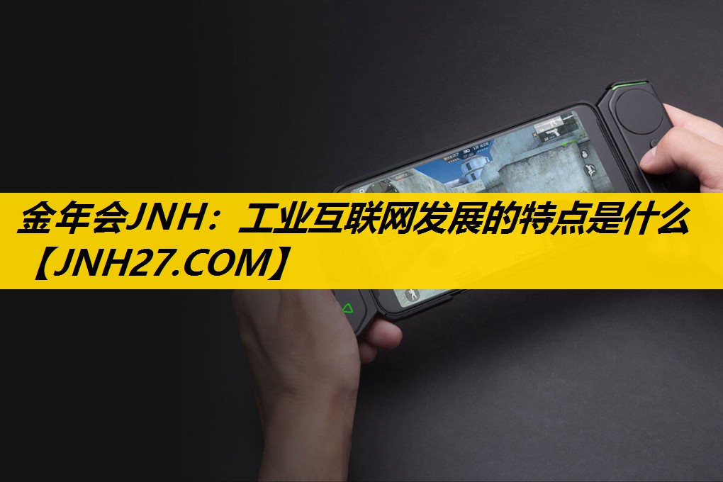 金年会JNH：工业互联网发展的特点是什么