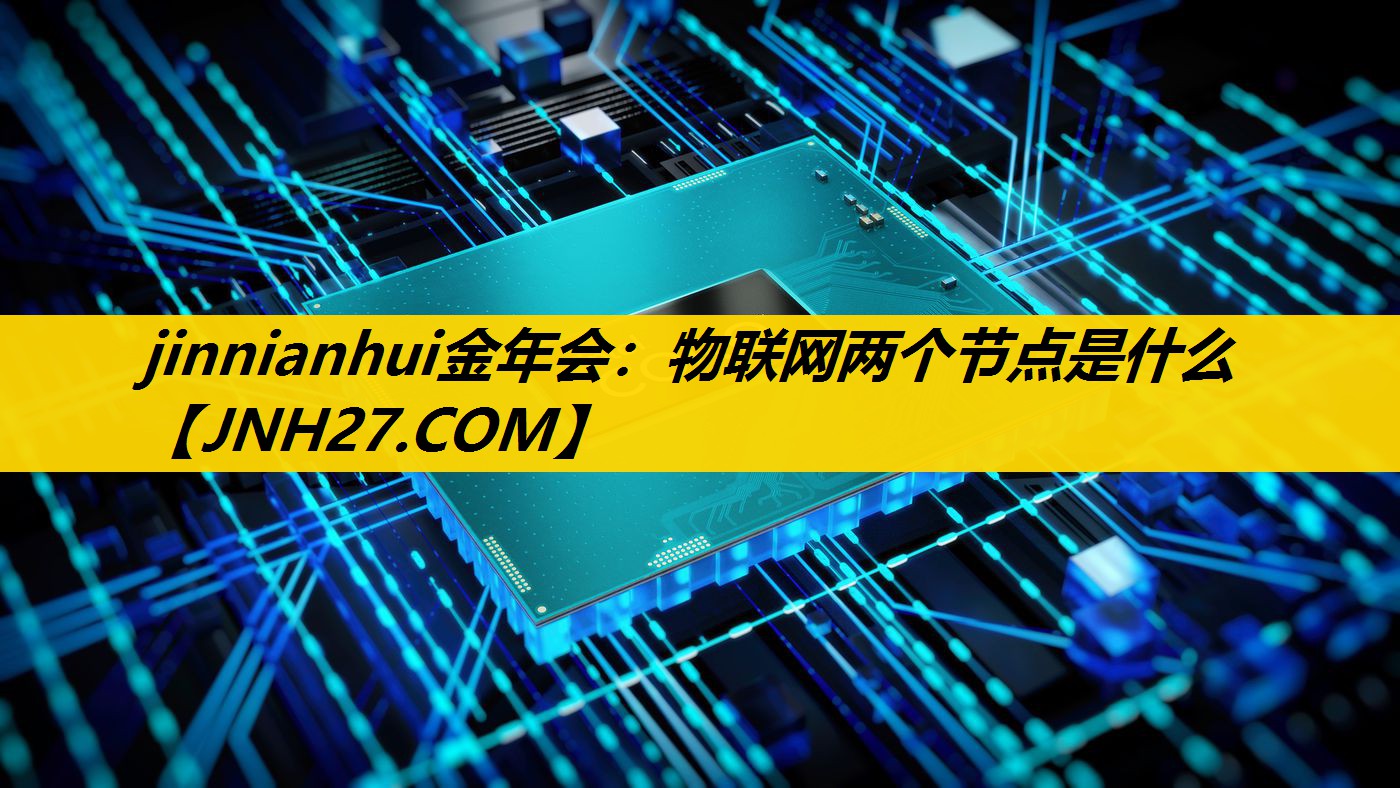 jinnianhui金年会：物联网两个节点是什么