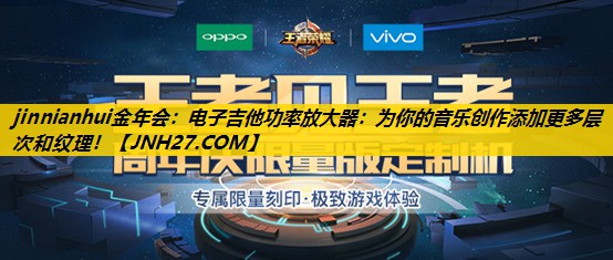 jinnianhui金年会：电子吉他功率放大器：为你的音乐创作添加更多层次和纹理！