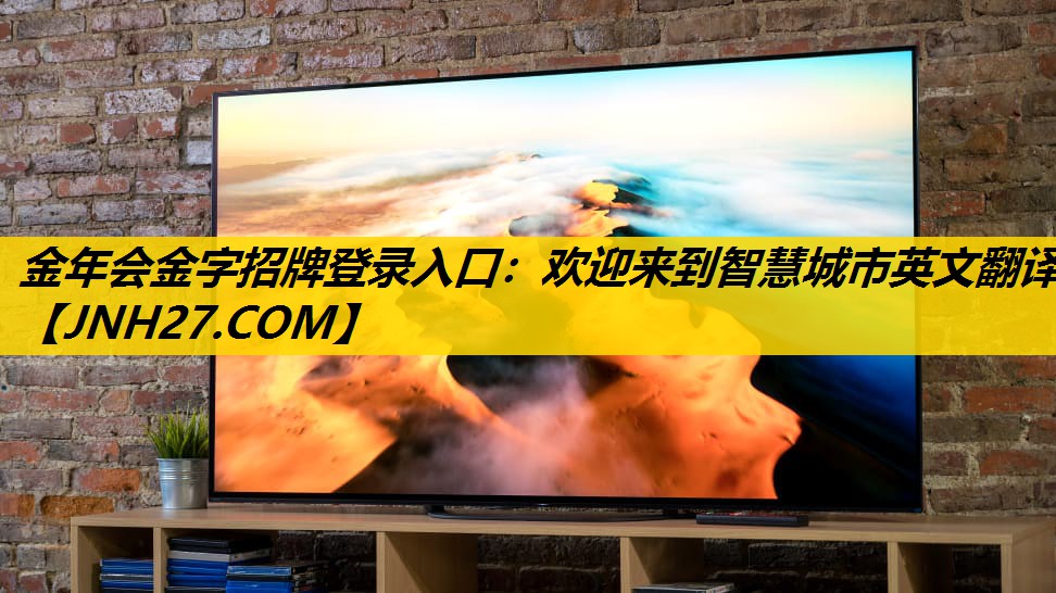 金年会金字招牌登录入口：欢迎来到智慧城市英文翻译