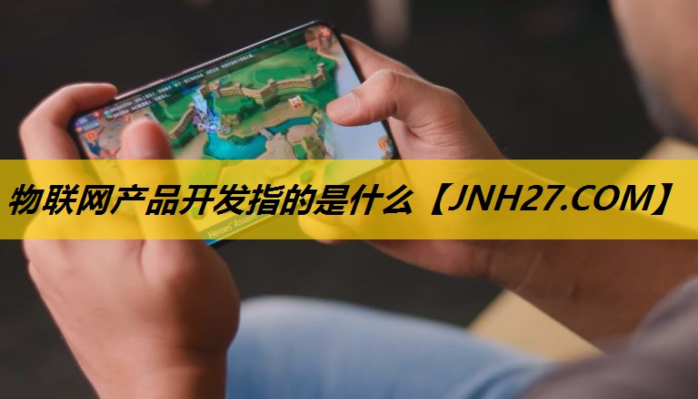 物联网产品开发指的是什么