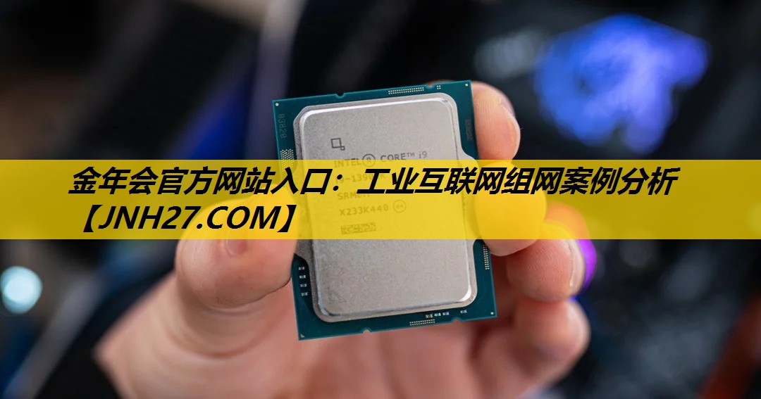 金年会官方网站入口：工业互联网组网案例分析