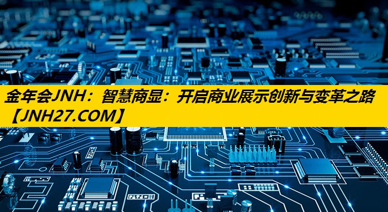 金年会JNH：智慧商显：开启商业展示创新与变革之路