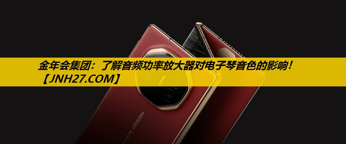 金年会集团：了解音频功率放大器对电子琴音色的影响！