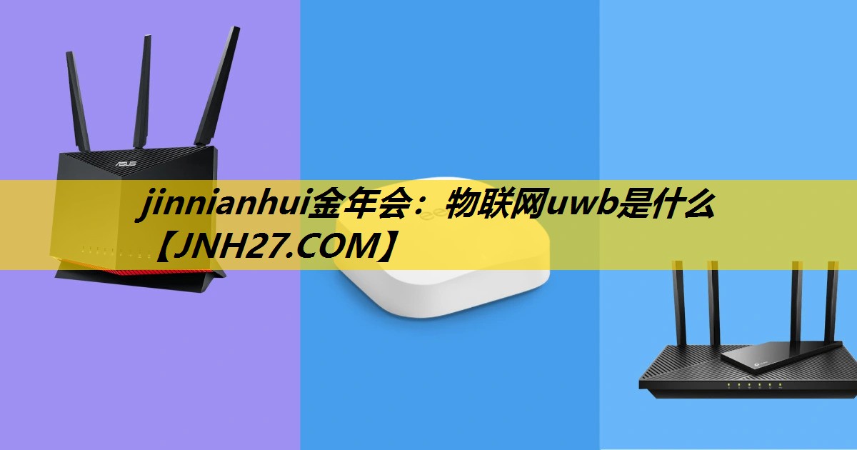jinnianhui金年会：物联网uwb是什么