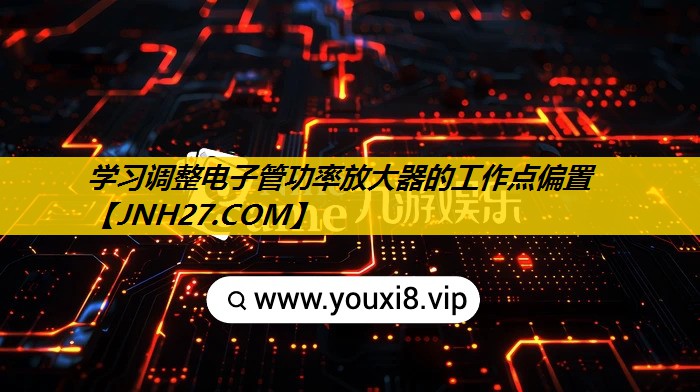 学习调整电子管功率放大器的工作点偏置