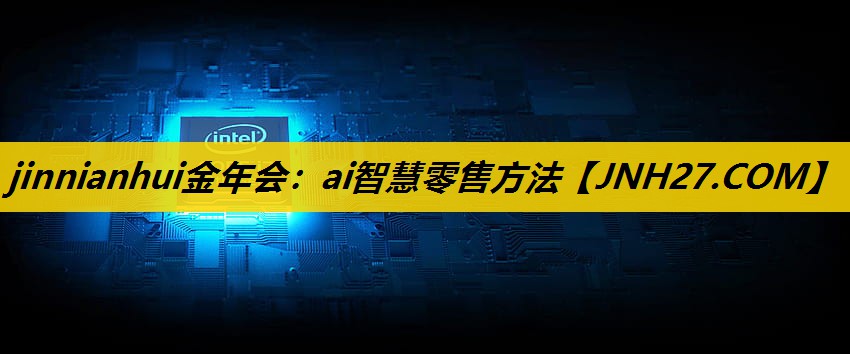 jinnianhui金年会：ai智慧零售方法