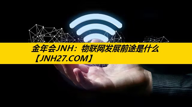 金年会JNH：物联网发展前途是什么