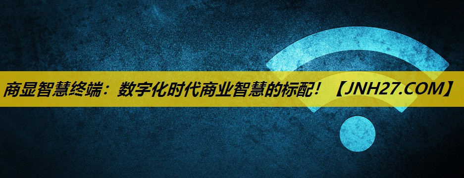 商显智慧终端：数字化时代商业智慧的标配！