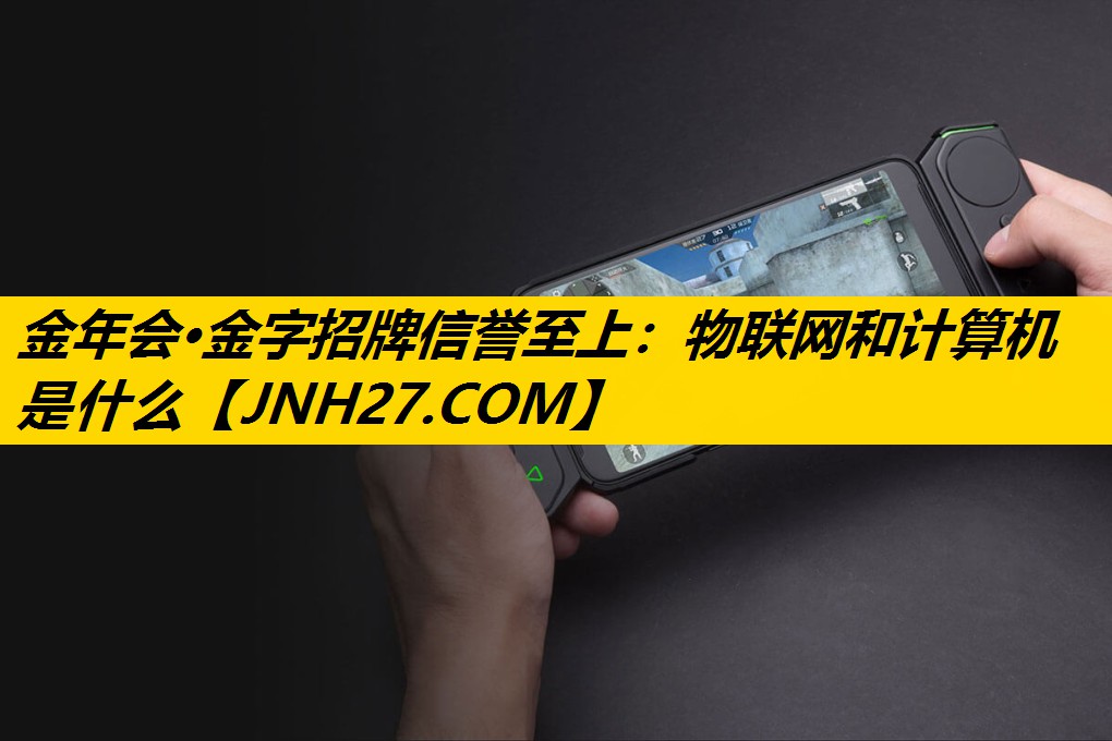 金年会·金字招牌信誉至上：物联网和计算机是什么