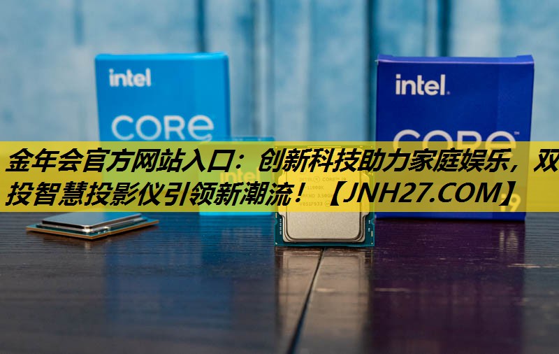 金年会官方网站入口：创新科技助力家庭娱乐，双投智慧投影仪引领新潮流！