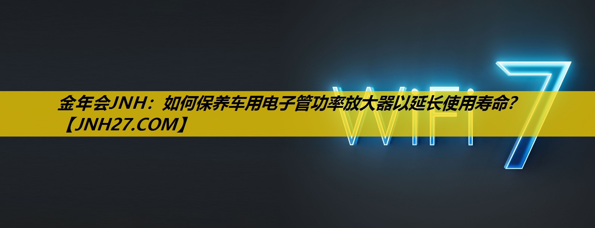 金年会JNH：如何保养车用电子管功率放大器以延长使用寿命？