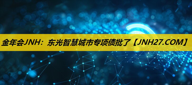 金年会JNH：东光智慧城市专项债批了
