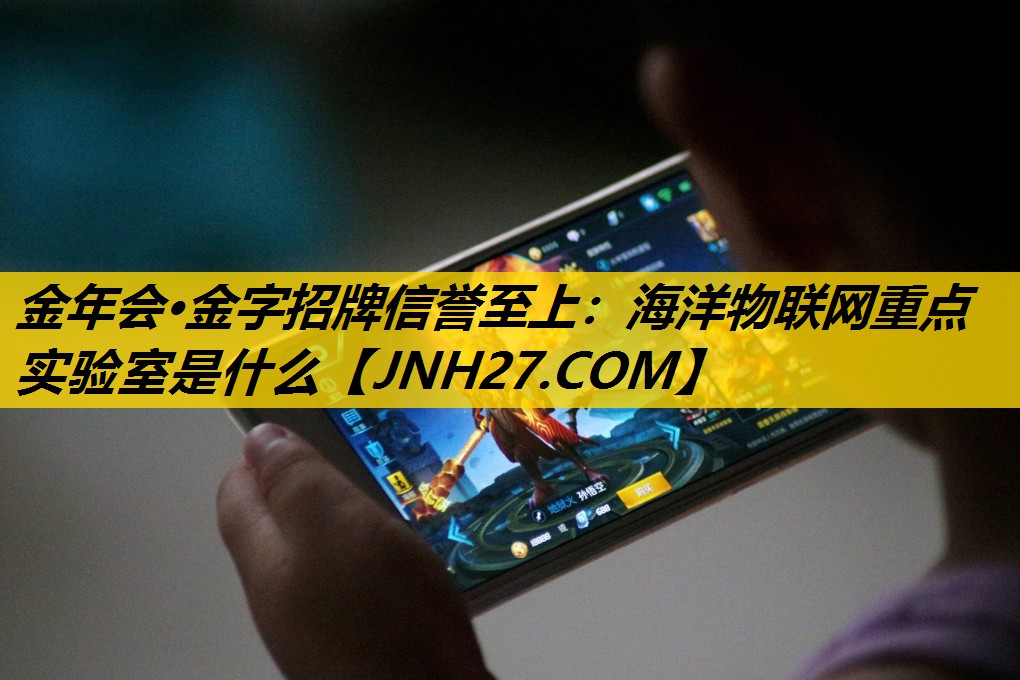 金年会·金字招牌信誉至上：海洋物联网重点实验室是什么