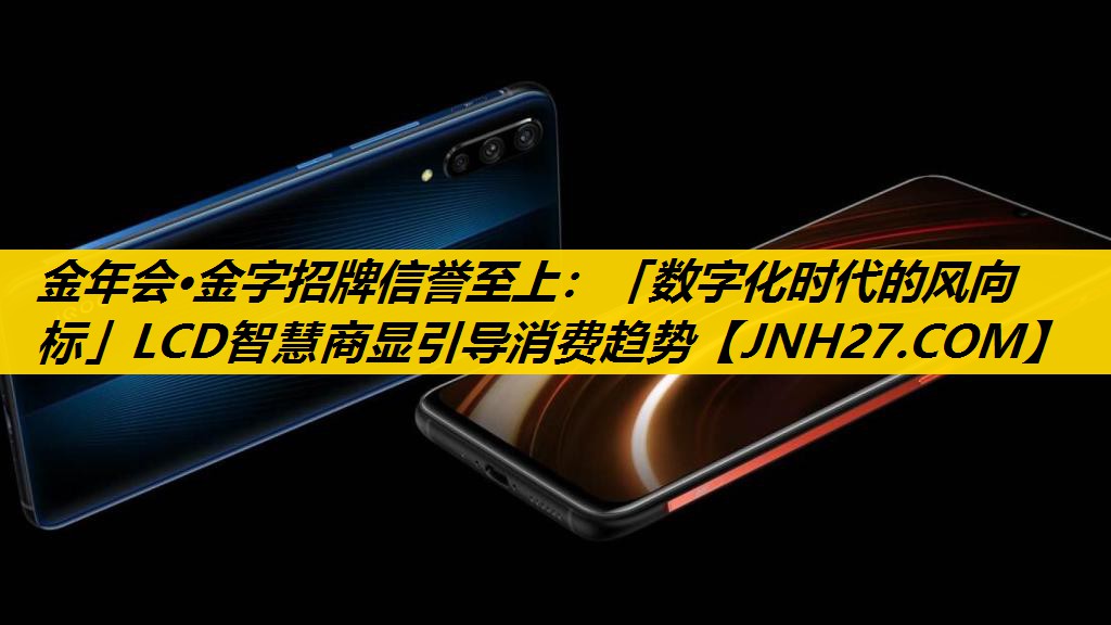 金年会·金字招牌信誉至上：「数字化时代的风向标」LCD智慧商显引导消费趋势