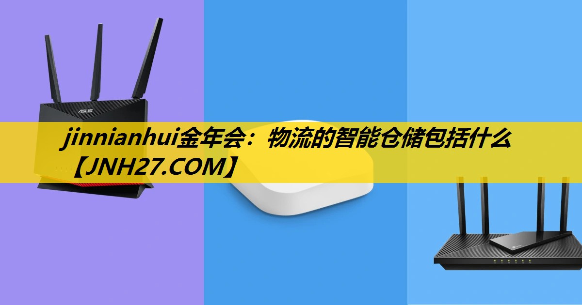 jinnianhui金年会：物流的智能仓储包括什么