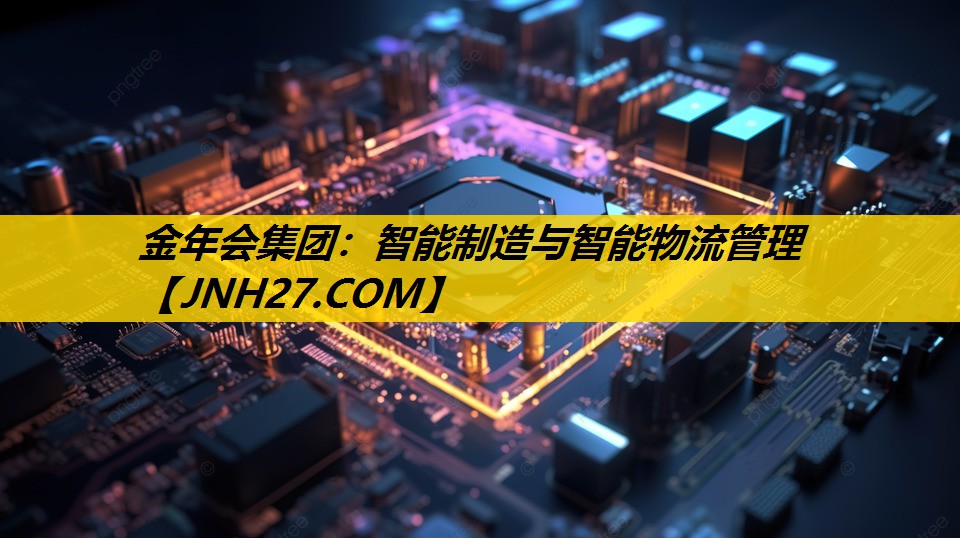 金年会集团：智能制造与智能物流管理