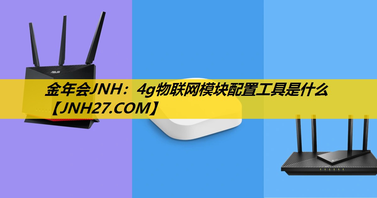 金年会JNH：4g物联网模块配置工具是什么