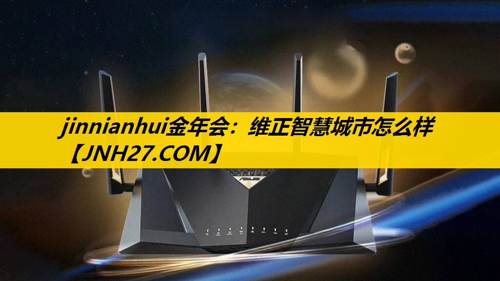 jinnianhui金年会：维正智慧城市怎么样