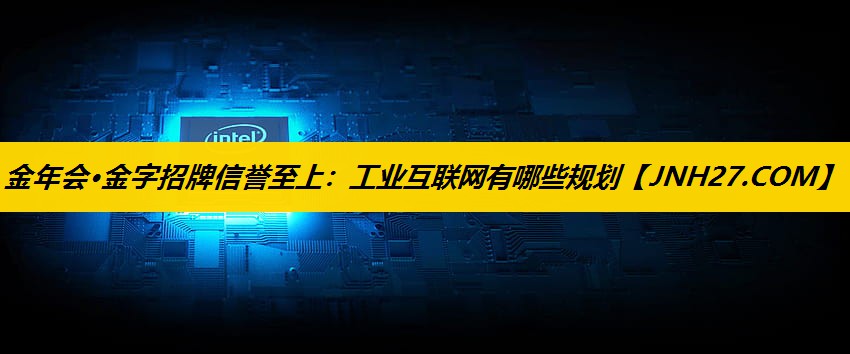 金年会·金字招牌信誉至上：工业互联网有哪些规划