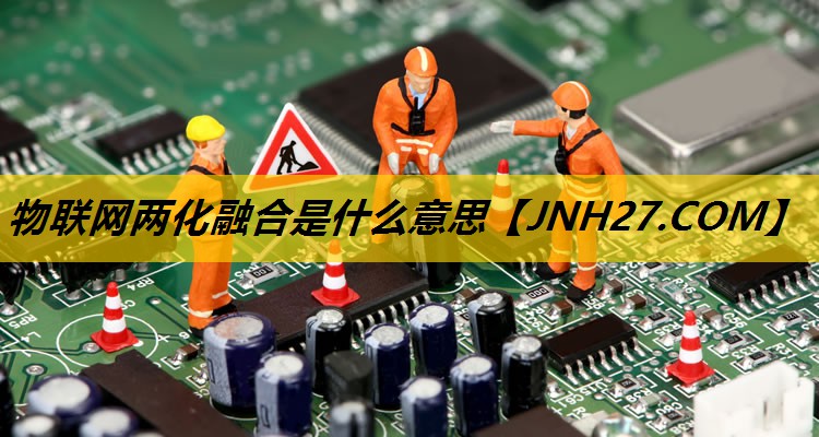 物联网两化融合是什么意思