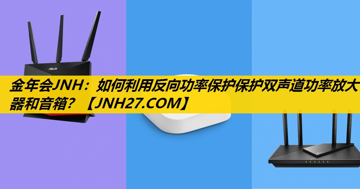 金年会JNH：如何利用反向功率保护保护双声道功率放大器和音箱？