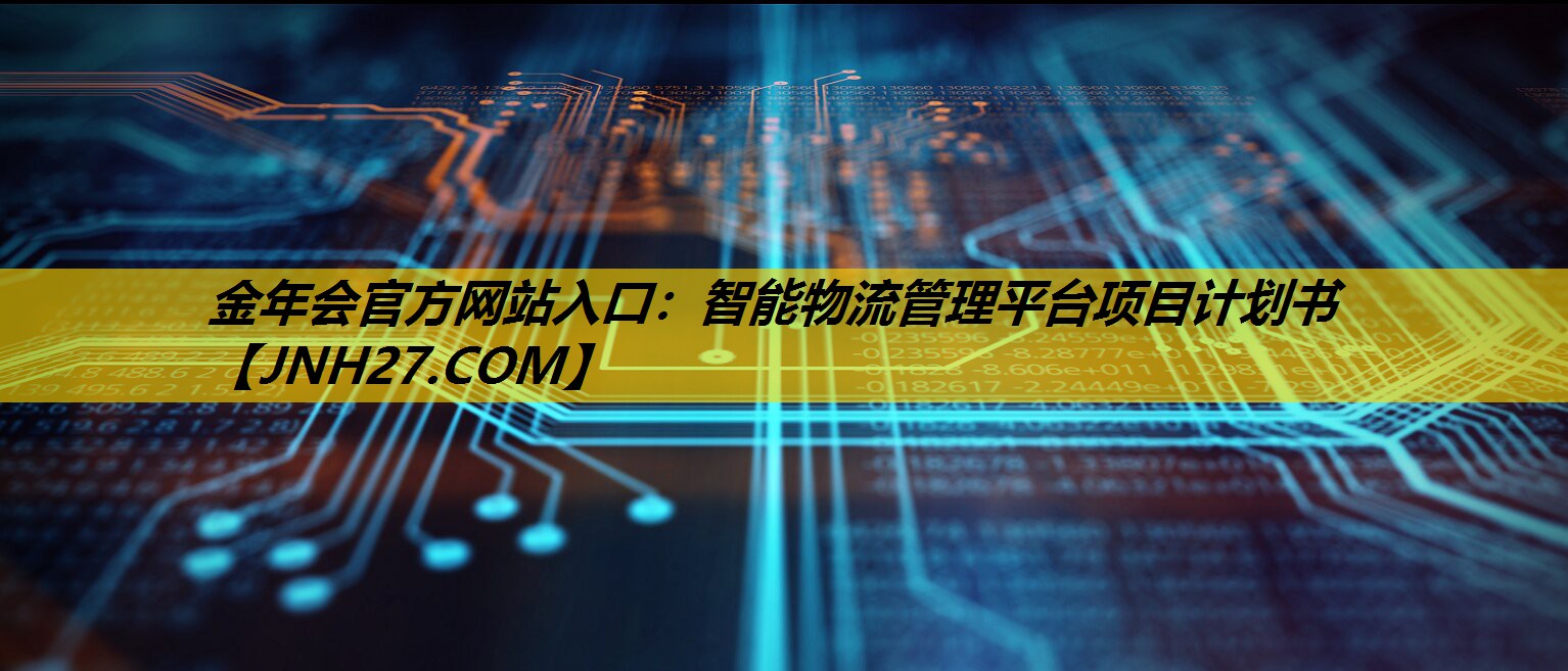 金年会官方网站入口：智能物流管理平台项目计划书