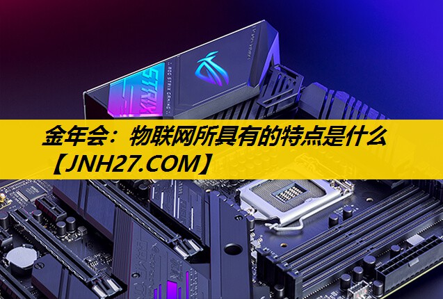 金年会：物联网所具有的特点是什么