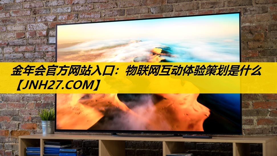 金年会官方网站入口：物联网互动体验策划是什么