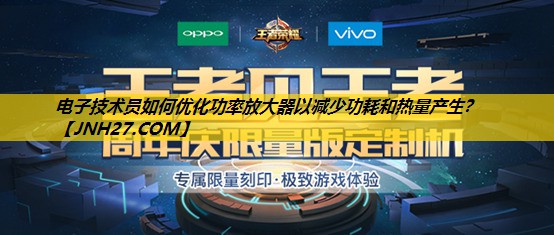 电子技术员如何优化功率放大器以减少功耗和热量产生？