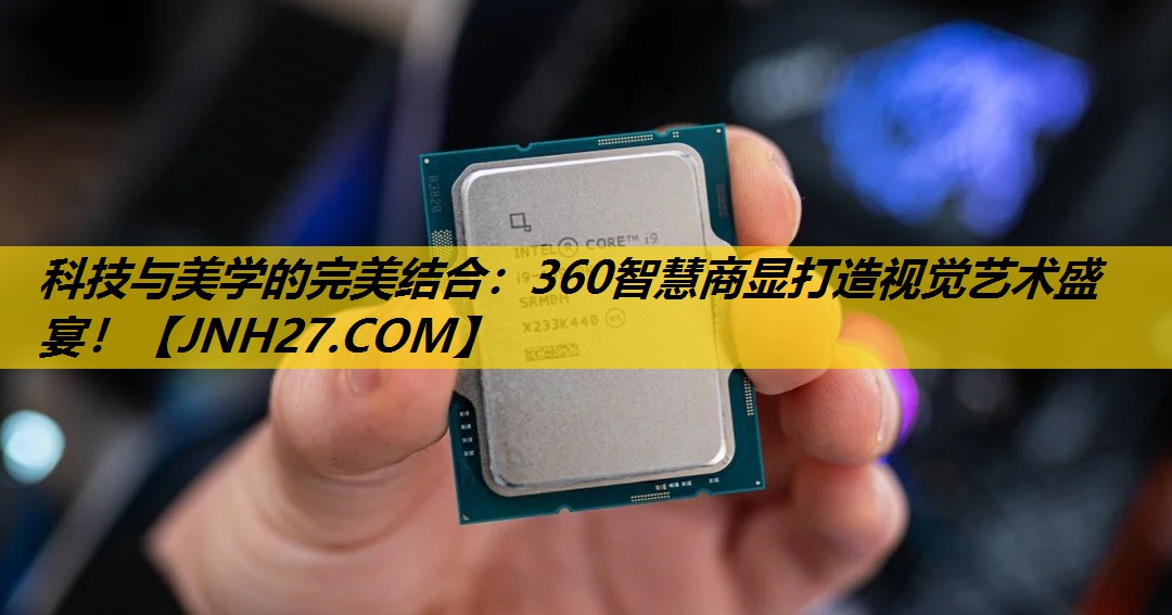 科技与美学的完美结合：360智慧商显打造视觉艺术盛宴！