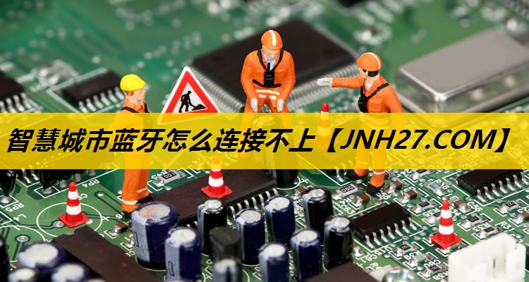 智慧城市蓝牙怎么连接不上