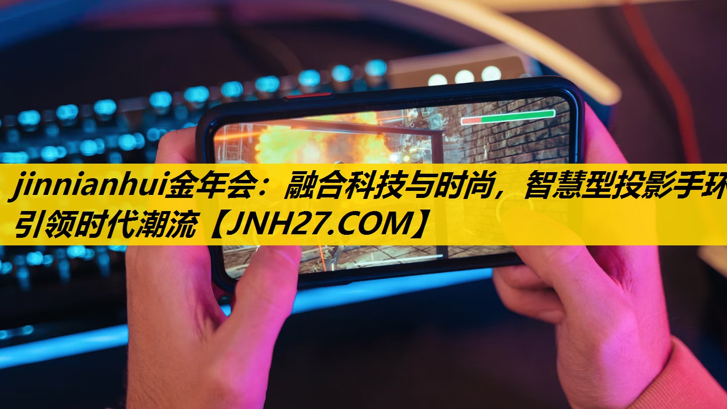 jinnianhui金年会：融合科技与时尚，智慧型投影手环引领时代潮流
