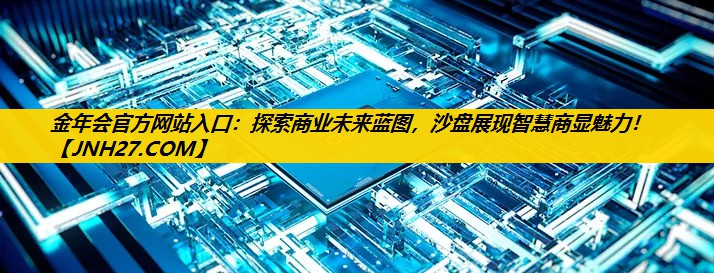 <strong>金年会官方网站入口：探索商业未来蓝图，沙盘展现智慧商显魅力！</strong>