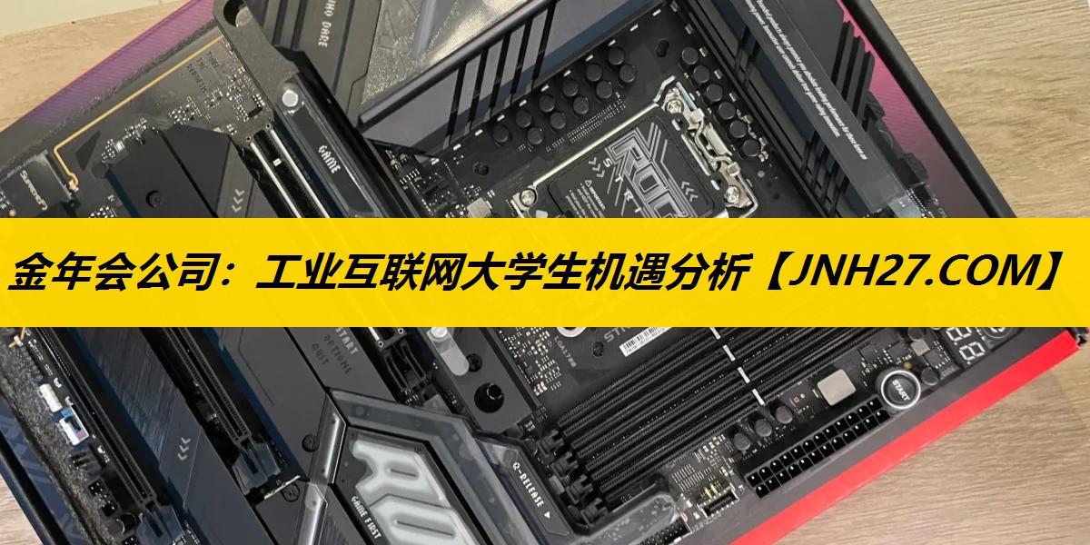 金年会公司：工业互联网大学生机遇分析