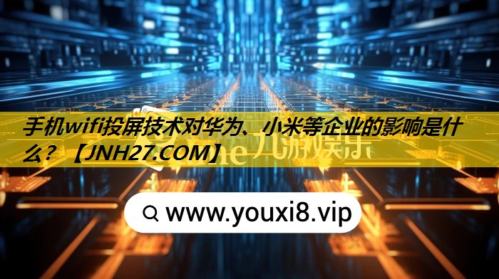 手机wifi投屏技术对华为、小米等企业的影响是什么? 手机wifi投屏技术对华为、小米等企业的影响是什么?