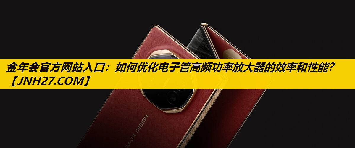 如何优化电子管高频功率放大器的效率和性能? 如何优化电子管高频功率放大器的效率和性能?
