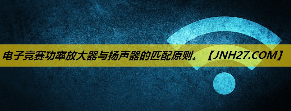 电子竞赛功率放大器与扬声器的匹配原则。 电子竞赛功率放大器与扬声器的匹配原则。