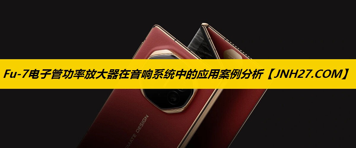 Fu-7电子管功率放大器在音响系统中的应用案例分析 Fu-7电子管功率放大器在音响系统中的应用案例分析